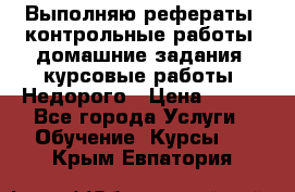 Выполняю рефераты, контрольные работы, домашние задания, курсовые работы. Недорого › Цена ­ 500 - Все города Услуги » Обучение. Курсы   . Крым,Евпатория